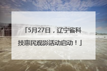 5月27日，辽宁省科技惠民观影活动启动！