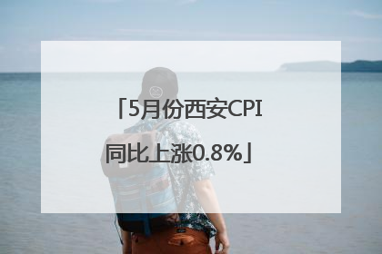 5月份西安CPI同比上涨0.8%