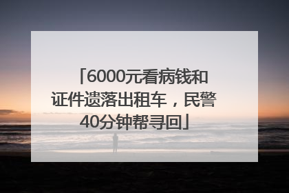 6000元看病钱和证件遗落出租车，民警40分钟帮寻回