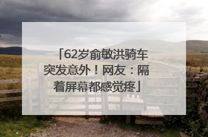 62岁俞敏洪骑车突发意外！网友：隔着屏幕都感觉疼