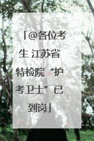 @各位考生 江苏省特检院“护考卫士”已到岗