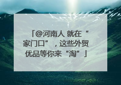 @河南人 就在“家门口”，这些外贸优品等你来“淘”