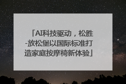 AI科技驱动，松胜-放松堡以国际标准打造家庭按摩椅新体验