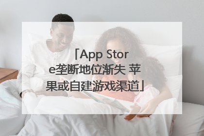 App Store垄断地位渐失 苹果或自建游戏渠道