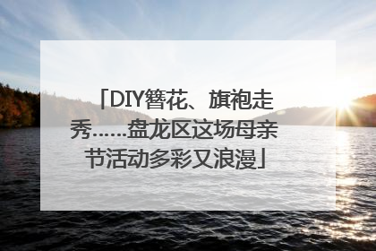 DIY簪花、旗袍走秀……盘龙区这场母亲节活动多彩又浪漫