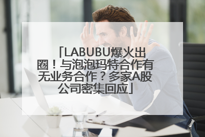 LABUBU爆火出圈！与泡泡玛特合作有无业务合作？多家A股公司密集回应