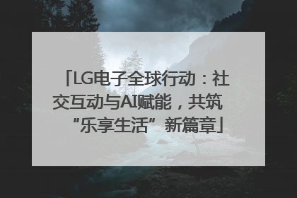 LG电子全球行动：社交互动与AI赋能，共筑“乐享生活”新篇章
